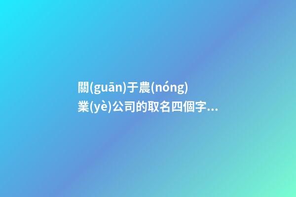 關(guān)于農(nóng)業(yè)公司的取名四個字 農(nóng)業(yè)公司起個什么名字好-第1張-公司起名-玄機派